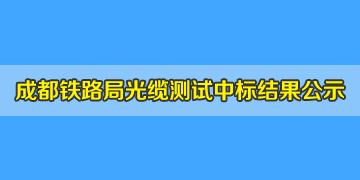 喜訊！我司中標成都鐵路局光纜測試儀，結果已掛網公示！