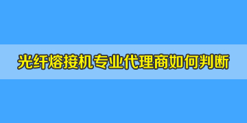 光纖熔接機代理商是否專業(yè)正規(guī)，如何評判？