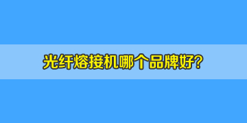 光纖熔接機(jī)哪個(gè)品牌好？10年經(jīng)驗(yàn)來(lái)答疑！